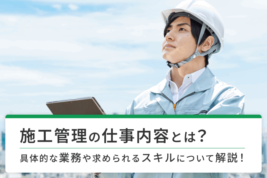 202504_01_施工管理の仕事内容とは？具体的な業務や求められるスキルについて解説！
