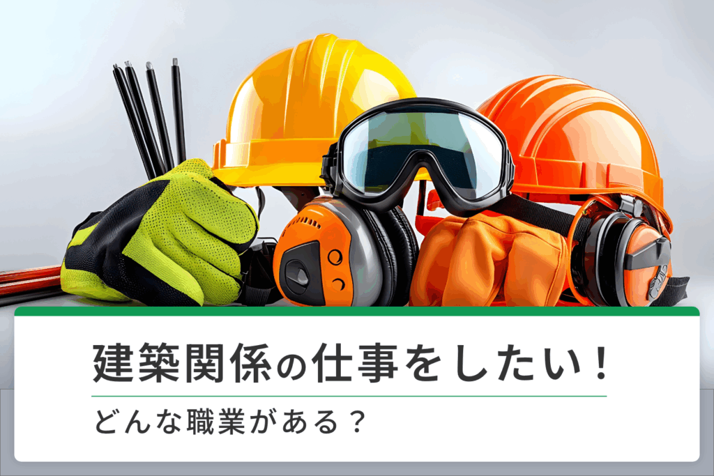 建築関係の仕事をしたい！どんな職業がある？