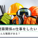 建築関係の仕事をしたい！どんな職業がある？